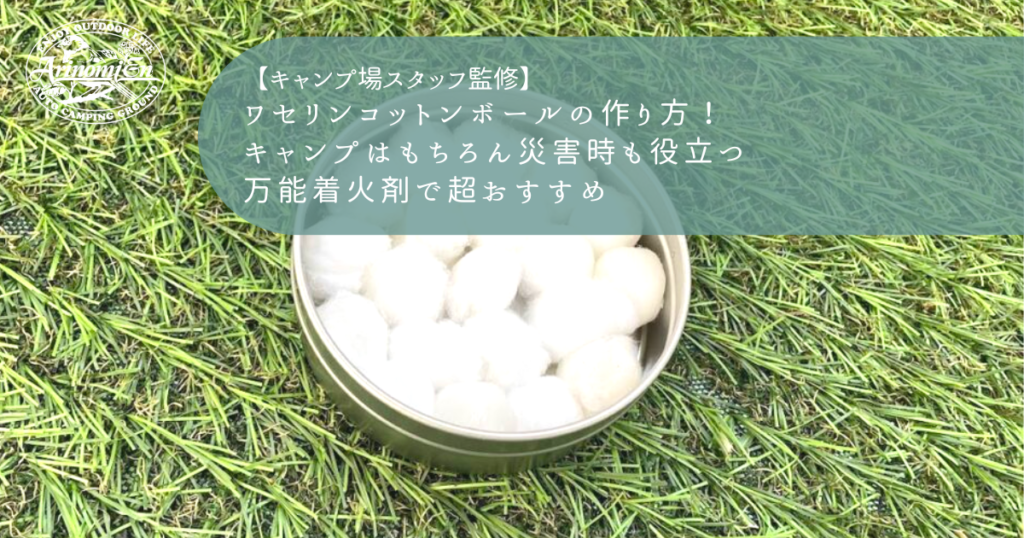 ワセリンコットンボールの作り方！キャンプはもちろん災害時も役立つ万能着火剤で超おすすめ