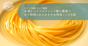 水漬けパスタはキャンプ飯に最適！ゆで時間1分のおすすめ時短レシピ6選