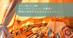 キャンプで「こたつ」が最高！簡単な自作方法やおすすめアイテム