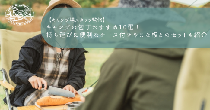 キャンプの包丁おすすめ10選！持ち運びに便利なケース付きやまな板とのセットも紹介