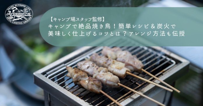 キャンプで絶品焼き鳥！簡単レシピ＆炭火で美味しく仕上げるコツとは？アレンジ方法も伝授